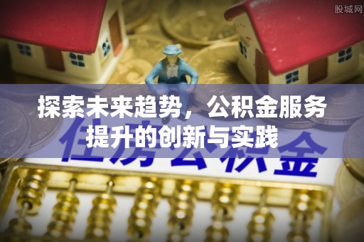青县探索未来趋势，公积金服务提升的创新与实践