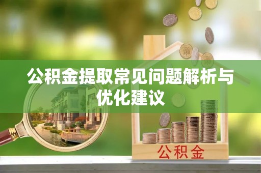 青县公积金提取常见问题解析与优化建议