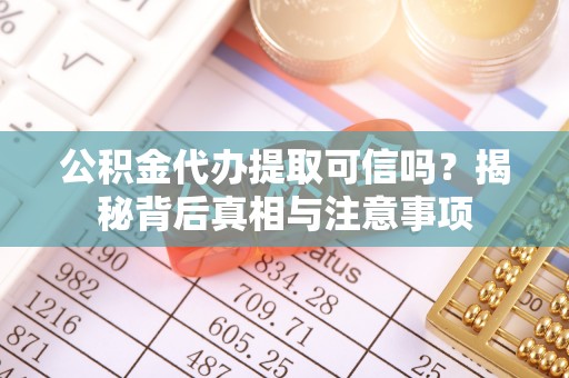 青县公积金代办提取可信吗？揭秘背后真相与注意事项