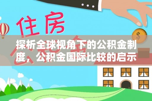 青县探析全球视角下的公积金制度，公积金国际比较的启示与借鉴