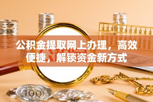 青县公积金提取网上办理，高效便捷，解锁资金新方式