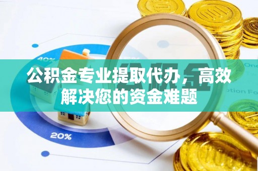 青县公积金专业提取代办，高效解决您的资金难题