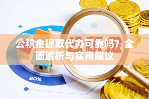 青县公积金提取代办可靠吗？全面解析与实用建议