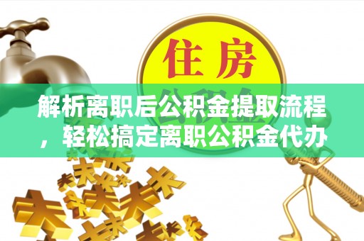 青县解析离职后公积金提取流程，轻松搞定离职公积金代办提取手续