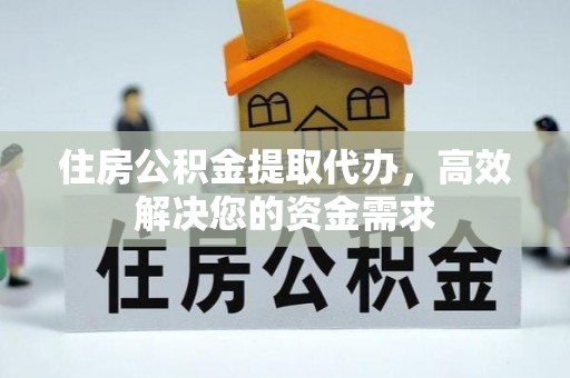 青县住房公积金提取代办，高效解决您的资金需求