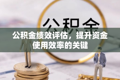 青县公积金绩效评估，提升资金使用效率的关键
