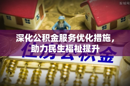 青县深化公积金服务优化措施，助力民生福祉提升
