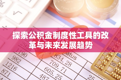 青县探索公积金制度性工具的改革与未来发展趋势