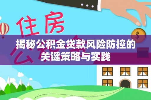 青县揭秘公积金贷款风险防控的关键策略与实践