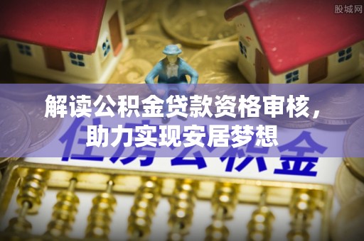 青县解读公积金贷款资格审核，助力实现安居梦想