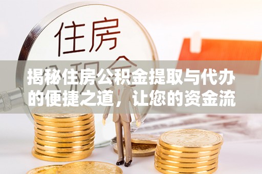 青县揭秘住房公积金提取与代办的便捷之道，让您的资金流动更高效