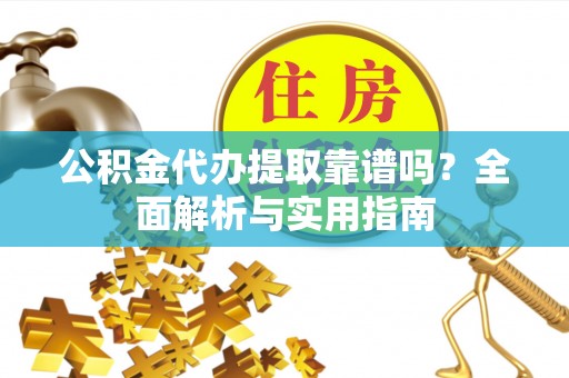 青县公积金代办提取靠谱吗？全面解析与实用指南