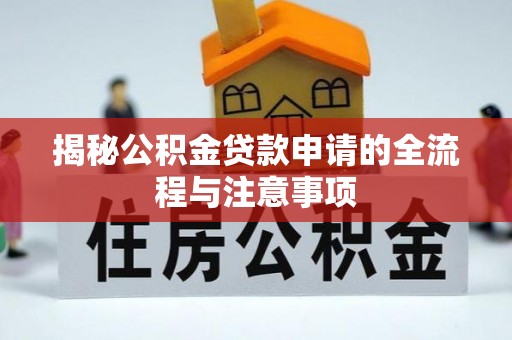 青县揭秘公积金贷款申请的全流程与注意事项