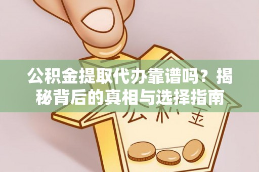 青县公积金提取代办靠谱吗？揭秘背后的真相与选择指南