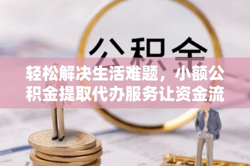 青县轻松解决生活难题，小额公积金提取代办服务让资金流动更便捷