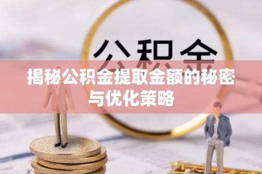 青县揭秘公积金提取金额的秘密与优化策略