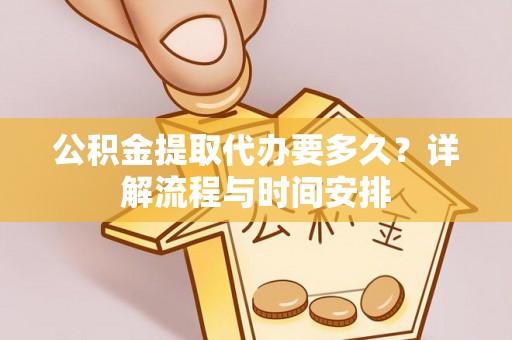 青县公积金提取代办要多久？详解流程与时间安排