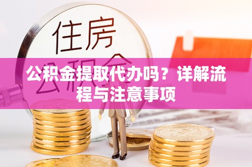 青县公积金提取代办吗？详解流程与注意事项