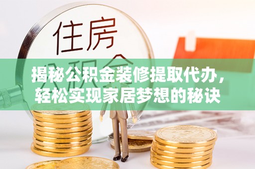 青县揭秘公积金装修提取代办，轻松实现家居梦想的秘诀