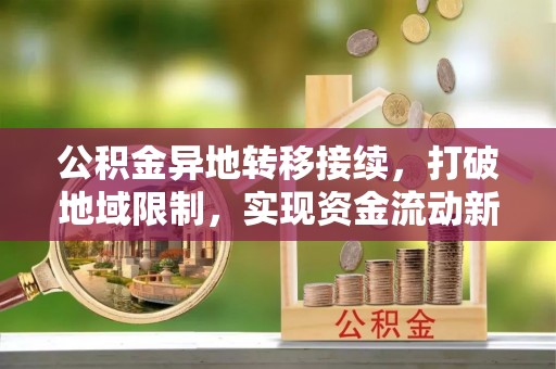 青县公积金异地转移接续，打破地域限制，实现资金流动新纪元