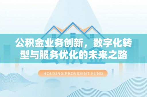 青县公积金业务创新，数字化转型与服务优化的未来之路