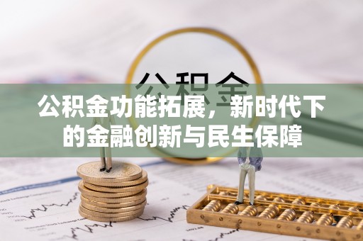 青县公积金功能拓展，新时代下的金融创新与民生保障