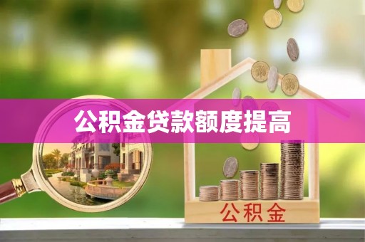 青县公积金贷款额度提高