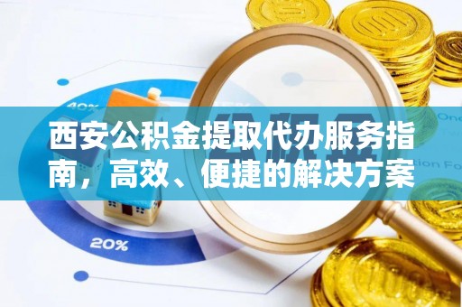 青县西安公积金提取代办服务指南，高效、便捷的解决方案