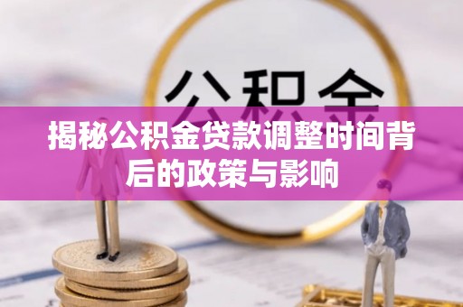 青县揭秘公积金贷款调整时间背后的政策与影响