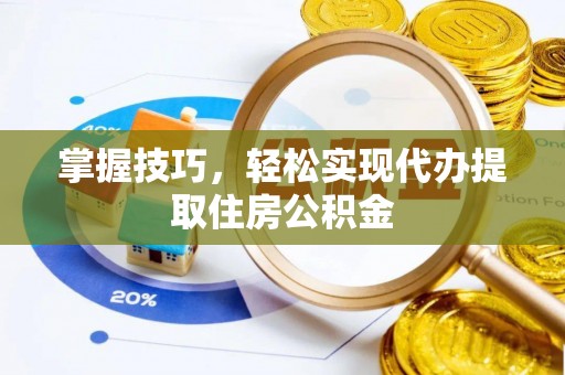 青县掌握技巧，轻松实现代办提取住房公积金
