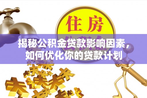 青县揭秘公积金贷款影响因素，如何优化你的贷款计划
