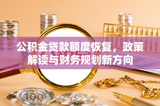 青县公积金贷款额度恢复，政策解读与财务规划新方向