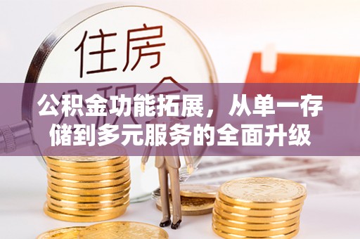 青县公积金功能拓展，从单一存储到多元服务的全面升级