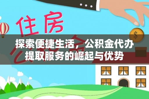 青县探索便捷生活，公积金代办提取服务的崛起与优势