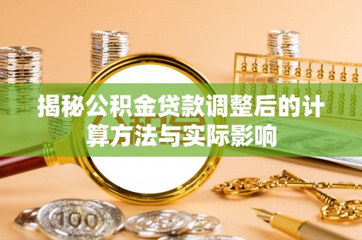 青县揭秘公积金贷款调整后的计算方法与实际影响