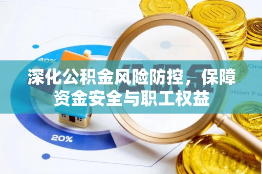 青县深化公积金风险防控，保障资金安全与职工权益