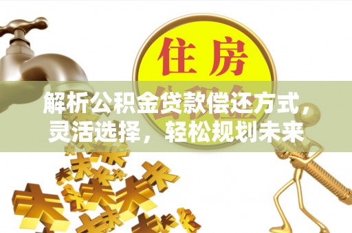 青县解析公积金贷款偿还方式，灵活选择，轻松规划未来