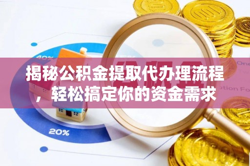 青县揭秘公积金提取代办理流程，轻松搞定你的资金需求