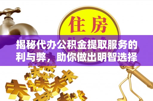 青县揭秘代办公积金提取服务的利与弊，助你做出明智选择