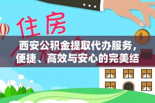 青县西安公积金提取代办服务，便捷、高效与安心的完美结合