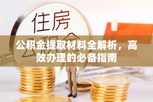 青县公积金提取材料全解析，高效办理的必备指南