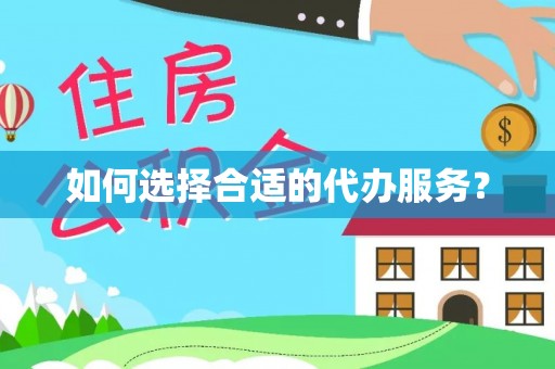 青县如何选择合适的代办服务？