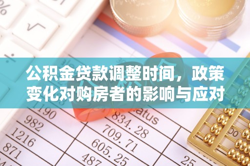 青县公积金贷款调整时间，政策变化对购房者的影响与应对策略