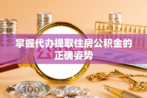 青县掌握代办提取住房公积金的正确姿势