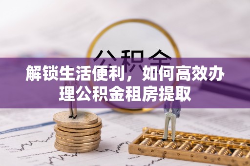 青县解锁生活便利，如何高效办理公积金租房提取