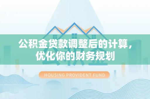 青县公积金贷款调整后的计算，优化你的财务规划