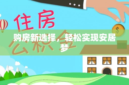 青县购房新选择，轻松实现安居梦