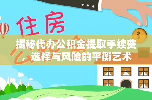 青县揭秘代办公积金提取手续费，选择与风险的平衡艺术