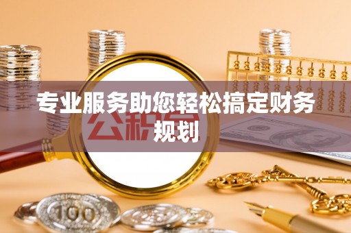 青县专业服务助您轻松搞定财务规划