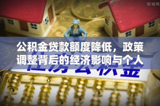 青县公积金贷款额度降低，政策调整背后的经济影响与个人应对策略